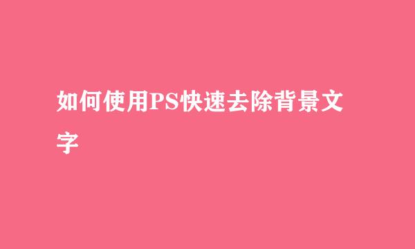 如何使用PS快速去除背景文字