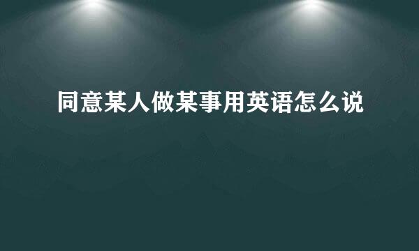 同意某人做某事用英语怎么说