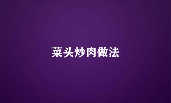 菜头炒肉做法