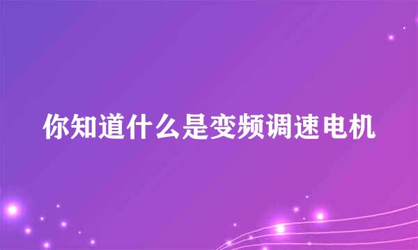 你知道什么是变频调速电机