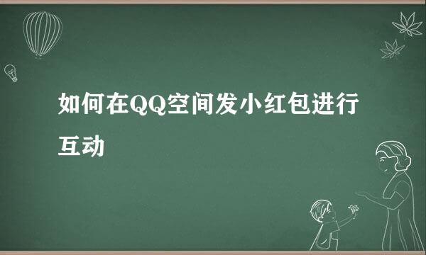 如何在QQ空间发小红包进行互动