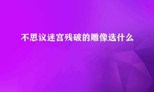 不思议迷宫残破的雕像选什么