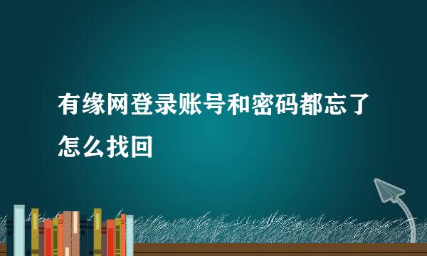 有缘网登录账号和密码都忘了怎么找回