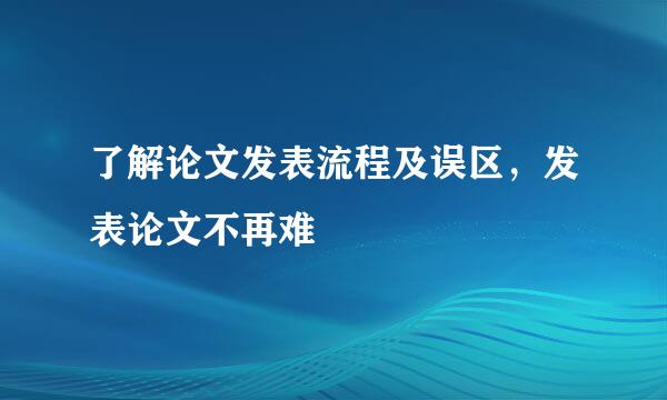 了解论文发表流程及误区，发表论文不再难
