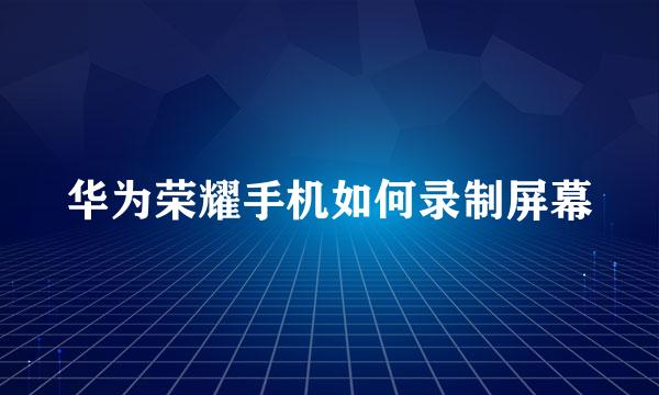 华为荣耀手机如何录制屏幕