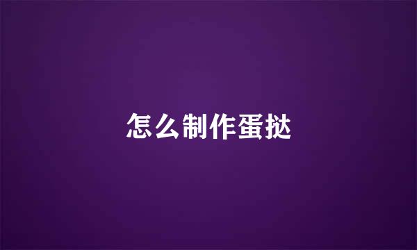 怎么制作蛋挞