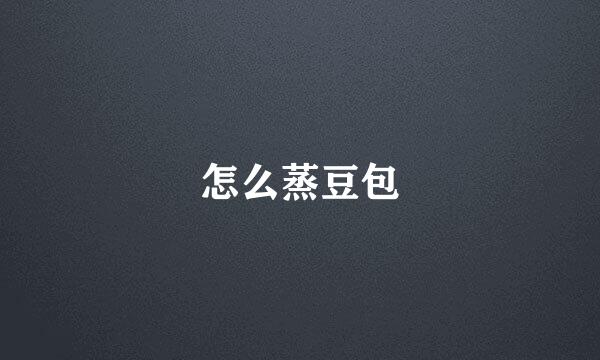 怎么蒸豆包