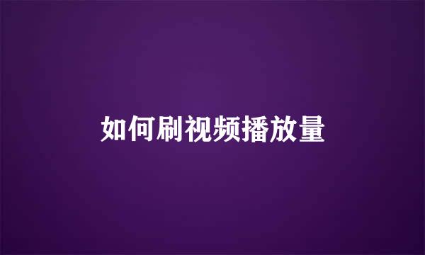 如何刷视频播放量