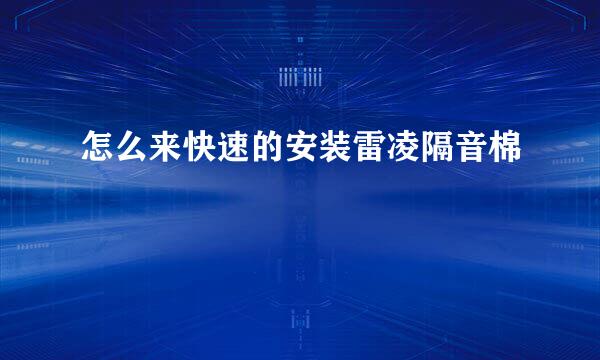 怎么来快速的安装雷凌隔音棉