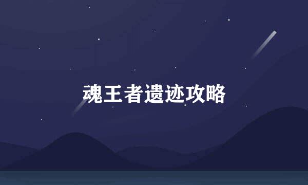 魂王者遗迹攻略