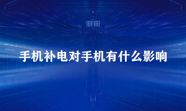 手机补电对手机有什么影响