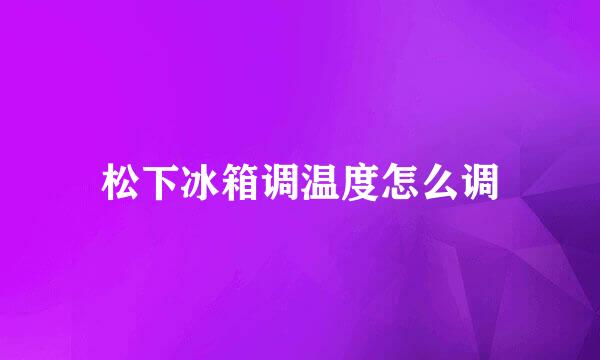 松下冰箱调温度怎么调