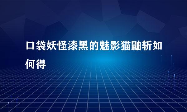 口袋妖怪漆黑的魅影猫鼬斩如何得