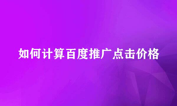 如何计算百度推广点击价格