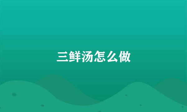 三鲜汤怎么做