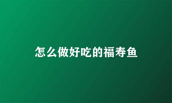 怎么做好吃的福寿鱼