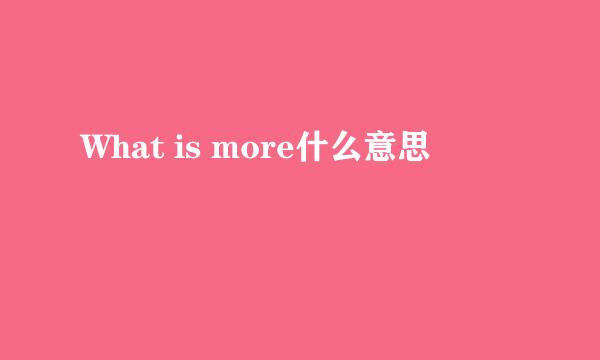 What is more什么意思