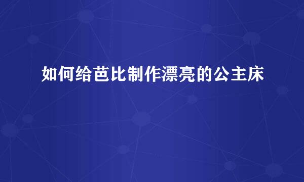 如何给芭比制作漂亮的公主床