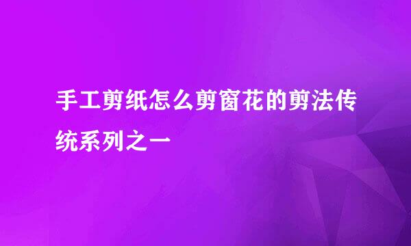 手工剪纸怎么剪窗花的剪法传统系列之一