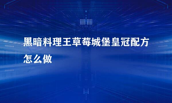 黑暗料理王草莓城堡皇冠配方怎么做