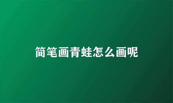 简笔画青蛙怎么画呢