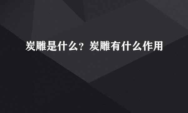 炭雕是什么？炭雕有什么作用