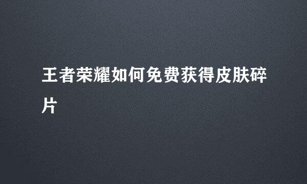 王者荣耀如何免费获得皮肤碎片