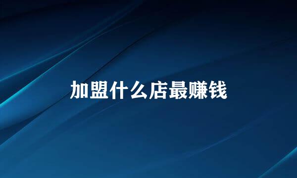 加盟什么店最赚钱
