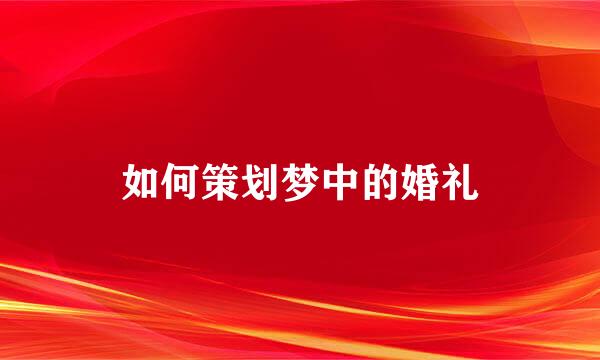 如何策划梦中的婚礼