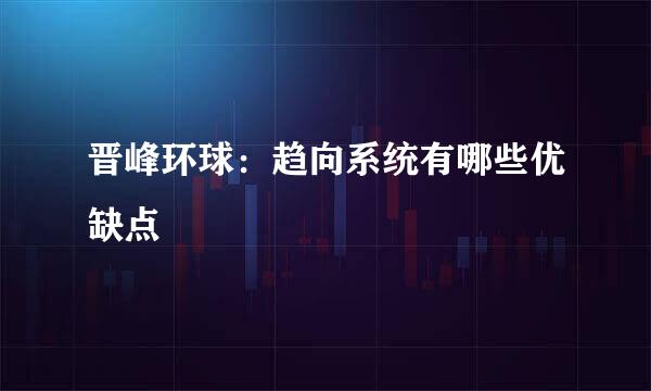 晋峰环球：趋向系统有哪些优缺点