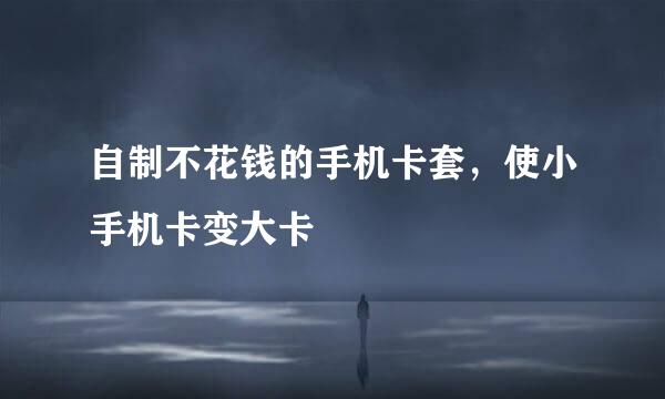 自制不花钱的手机卡套，使小手机卡变大卡