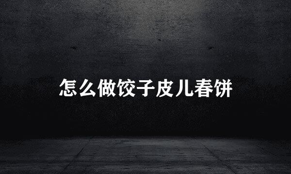 怎么做饺子皮儿春饼