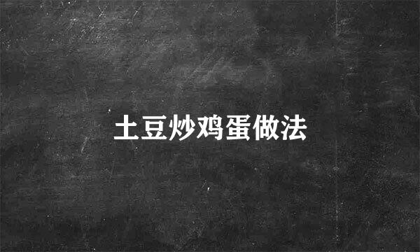 土豆炒鸡蛋做法
