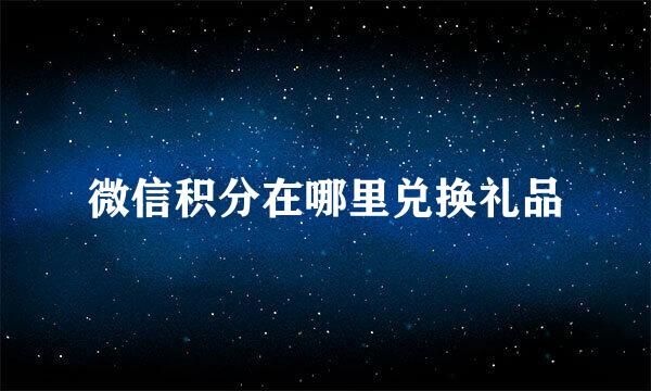 微信积分在哪里兑换礼品