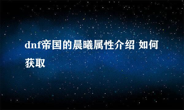dnf帝国的晨曦属性介绍 如何获取