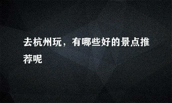 去杭州玩，有哪些好的景点推荐呢