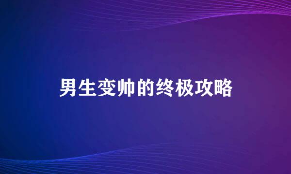 男生变帅的终极攻略