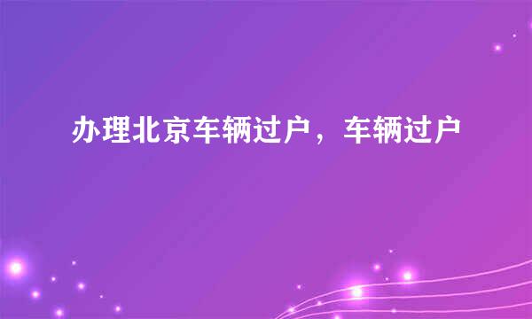 办理北京车辆过户，车辆过户