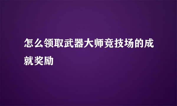 怎么领取武器大师竞技场的成就奖励