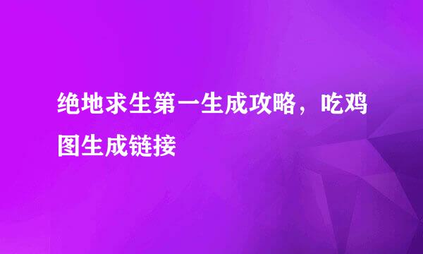 绝地求生第一生成攻略，吃鸡图生成链接