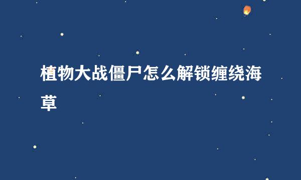 植物大战僵尸怎么解锁缠绕海草