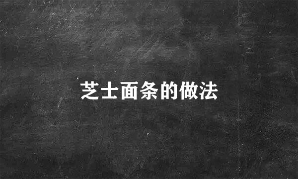 芝士面条的做法