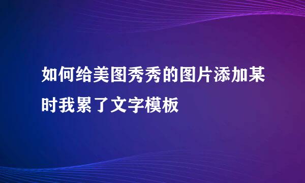 如何给美图秀秀的图片添加某时我累了文字模板