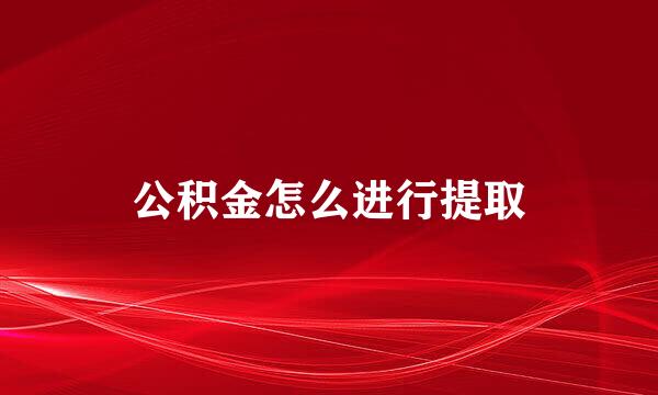 公积金怎么进行提取