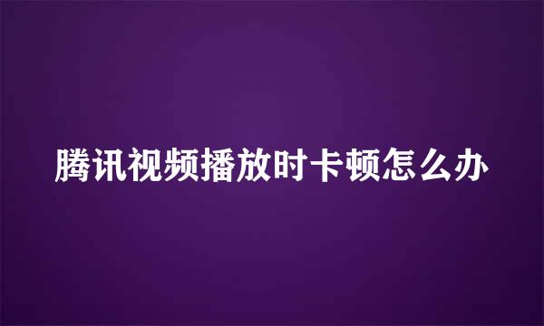 腾讯视频播放时卡顿怎么办