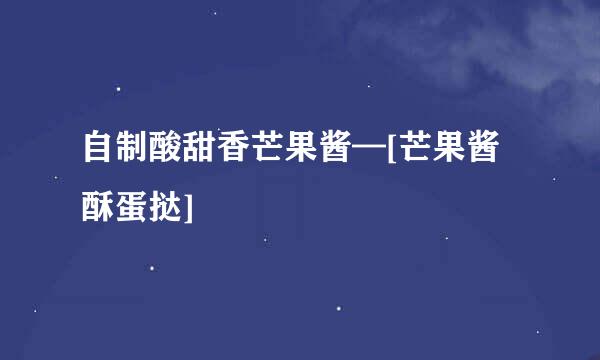 自制酸甜香芒果酱—[芒果酱酥蛋挞]