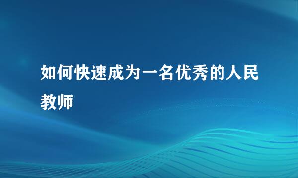 如何快速成为一名优秀的人民教师
