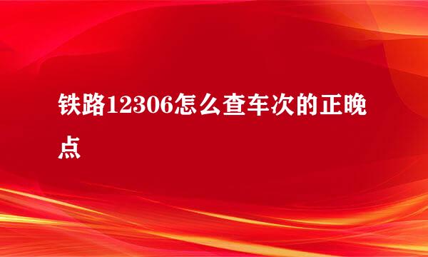 铁路12306怎么查车次的正晚点