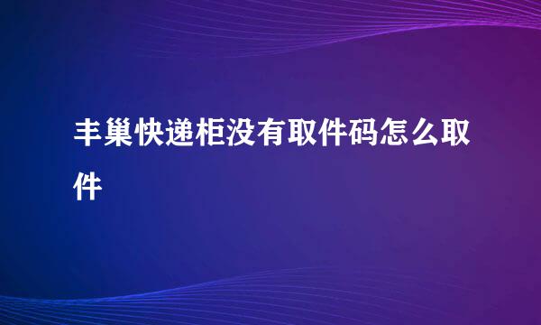 丰巢快递柜没有取件码怎么取件