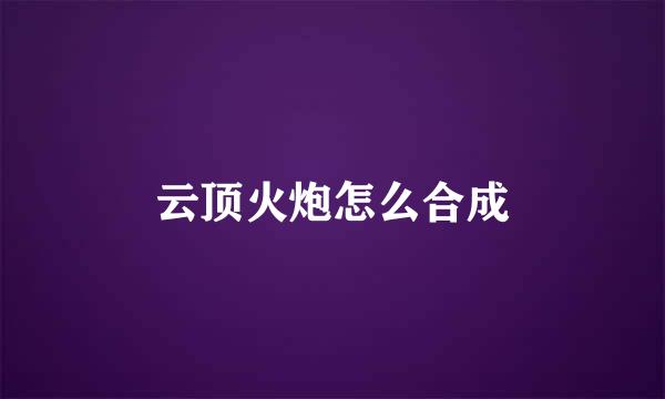 云顶火炮怎么合成